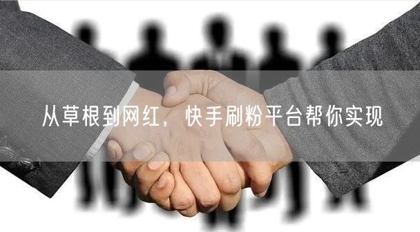 从草根到网红，快手刷粉平台帮你实现