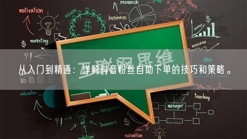 从入门到精通：详解抖音粉丝自助下单的技巧和策略。