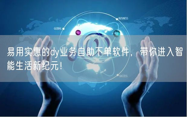 易用实惠的dy业务自助下单软件，带你进入智能生活新纪元！