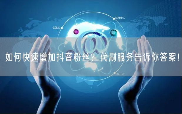 如何快速增加抖音粉丝？代刷服务告诉你答案！