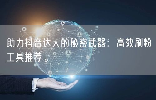 助力抖音达人的秘密武器：高效刷粉工具推荐。