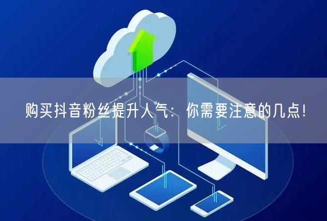 购买抖音粉丝提升人气：你需要注意的几点！