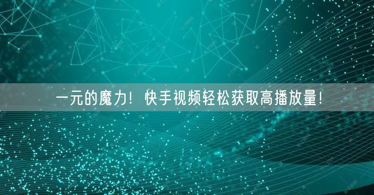 一元的魔力！快手视频轻松获取高播放量！