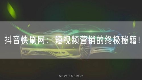 抖音快刷网：短视频营销的终极秘籍！