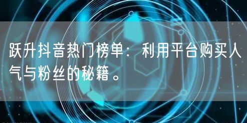 跃升抖音热门榜单：利用平台购买人气与粉丝的秘籍。