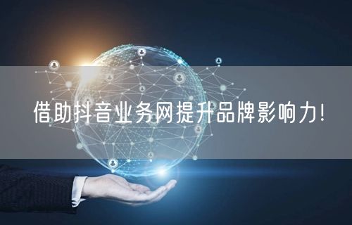借助抖音业务网提升品牌影响力！