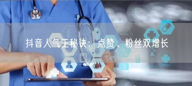 抖音人气王秘诀：点赞、粉丝双增长