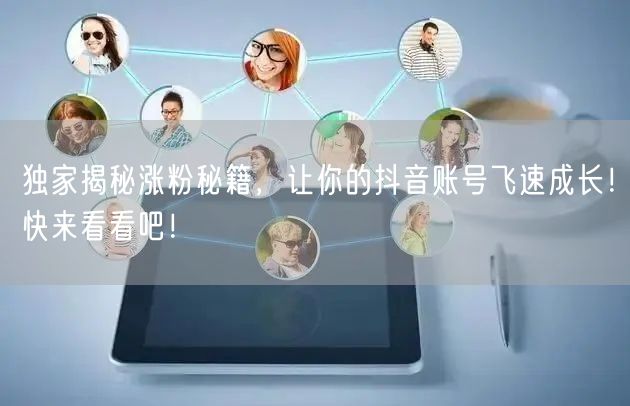 独家揭秘涨粉秘籍，让你的抖音账号飞速成长！快来看看吧！