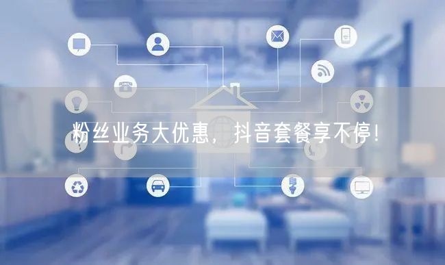 粉丝业务大优惠，抖音套餐享不停！