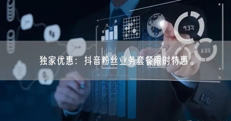 独家优惠：抖音粉丝业务套餐限时特惠。