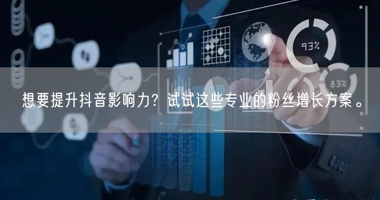 想要提升抖音影响力？试试这些专业的粉丝增长方案。