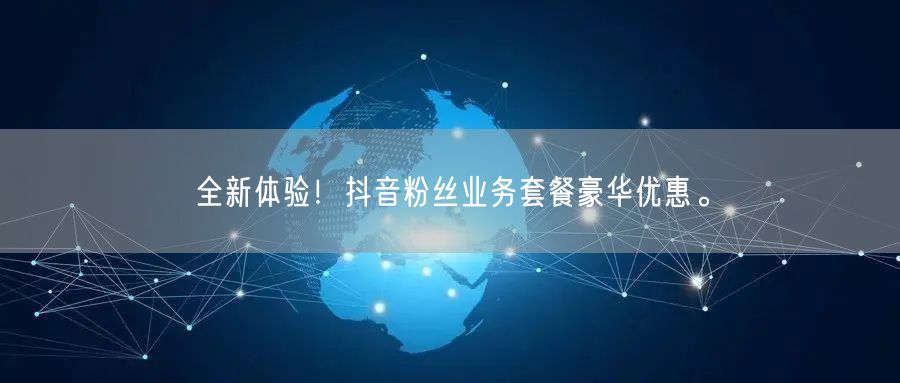 全新体验！抖音粉丝业务套餐豪华优惠。