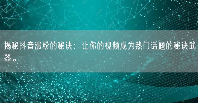 揭秘抖音涨粉的秘诀：让你的视频成为热门话题的秘诀武器。