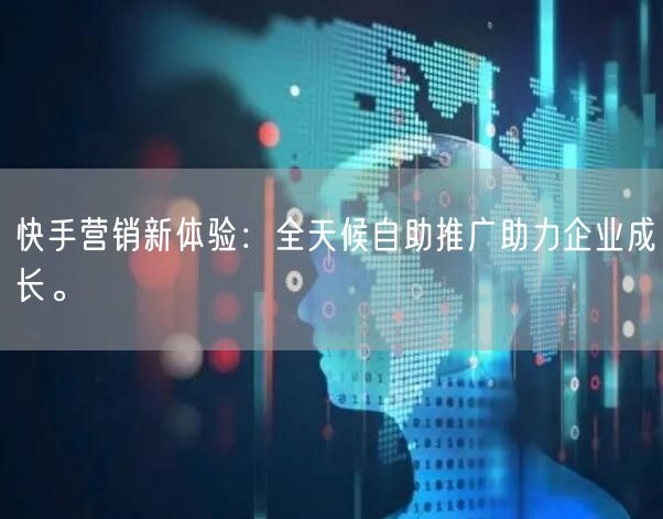 快手营销新体验：全天候自助推广助力企业成长。