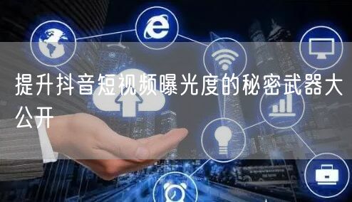 提升抖音短视频曝光度的秘密武器大公开