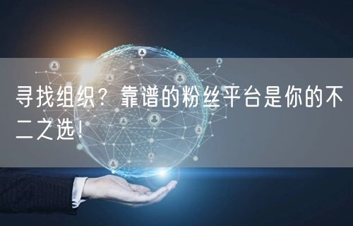 寻找组织？靠谱的粉丝平台是你的不二之选！