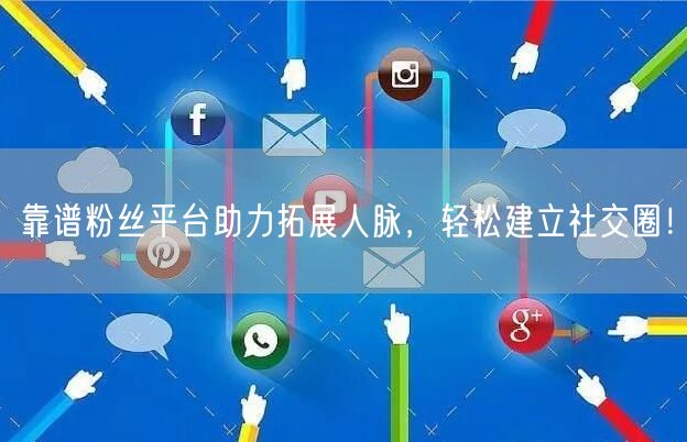 靠谱粉丝平台助力拓展人脉，轻松建立社交圈！