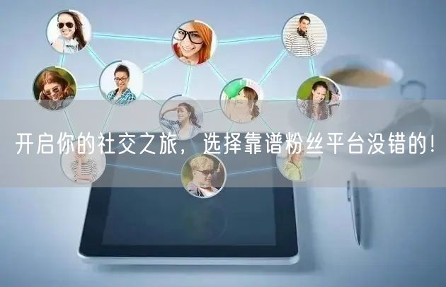 开启你的社交之旅，选择靠谱粉丝平台没错的！