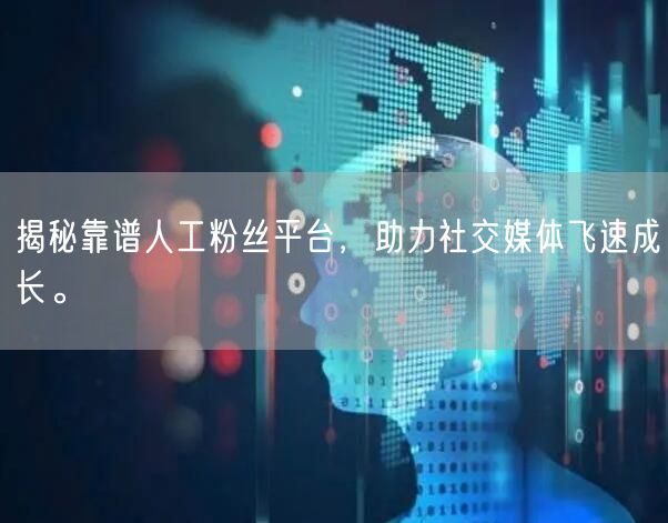 揭秘靠谱人工粉丝平台，助力社交媒体飞速成长。