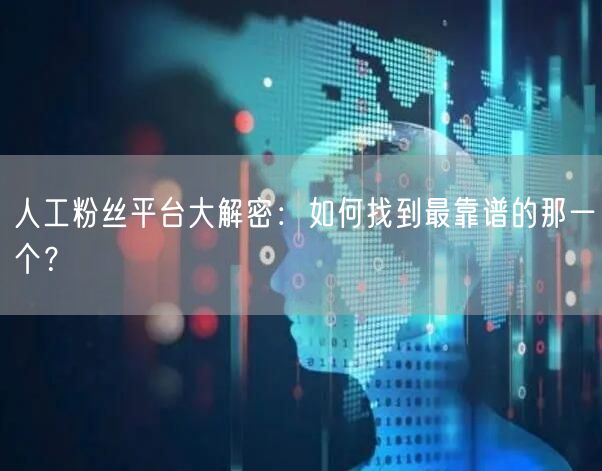 人工粉丝平台大解密：如何找到最靠谱的那一个？