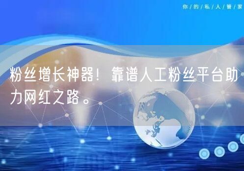 粉丝增长神器！靠谱人工粉丝平台助力网红之路。