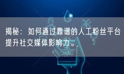 揭秘：如何通过靠谱的人工粉丝平台提升社交媒体影响力。