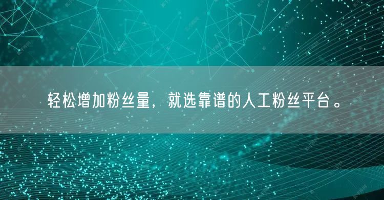 轻松增加粉丝量，就选靠谱的人工粉丝平台。