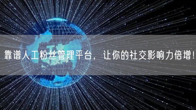 靠谱人工粉丝管理平台，让你的社交影响力倍增！