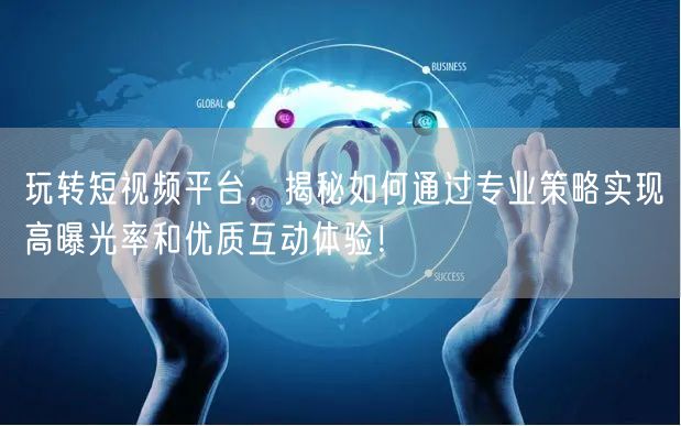 玩转短视频平台，揭秘如何通过专业策略实现高曝光率和优质互动体验！
