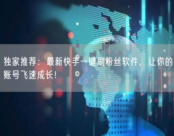 独家推荐：最新快手一键刷粉丝软件，让你的账号飞速成长！