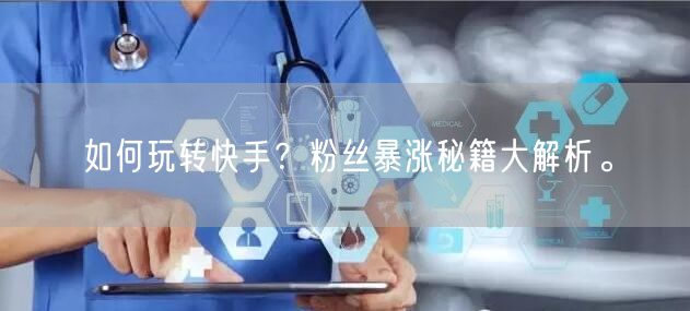如何玩转快手？粉丝暴涨秘籍大解析。