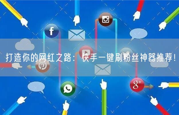 打造你的网红之路：快手一键刷粉丝神器推荐！