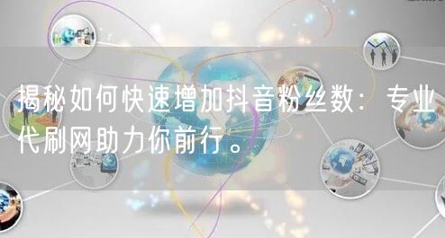 揭秘如何快速增加抖音粉丝数：专业代刷网助力你前行。