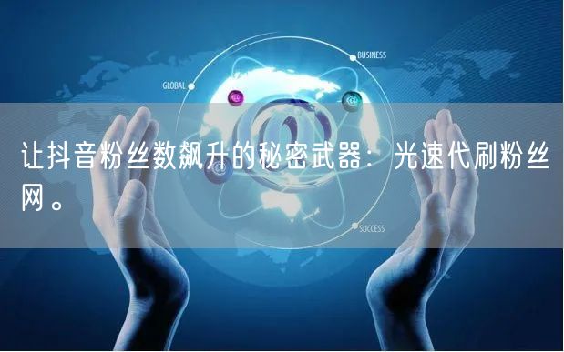 让抖音粉丝数飙升的秘密武器：光速代刷粉丝网。