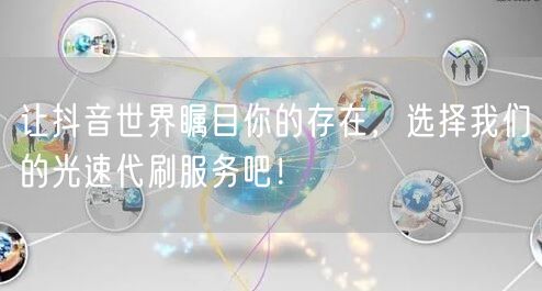 让抖音世界瞩目你的存在，选择我们的光速代刷服务吧！