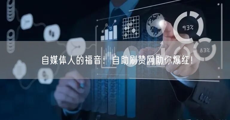 自媒体人的福音：自助刷赞网助你爆红！