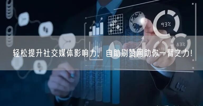轻松提升社交媒体影响力，自助刷赞网助你一臂之力！