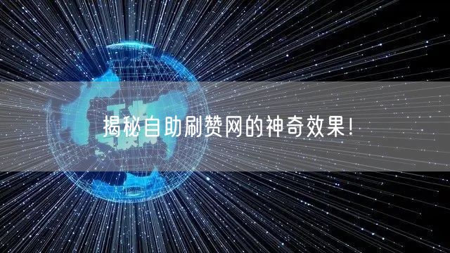 揭秘自助刷赞网的神奇效果！