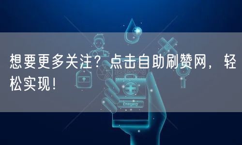 想要更多关注？点击自助刷赞网，轻松实现！