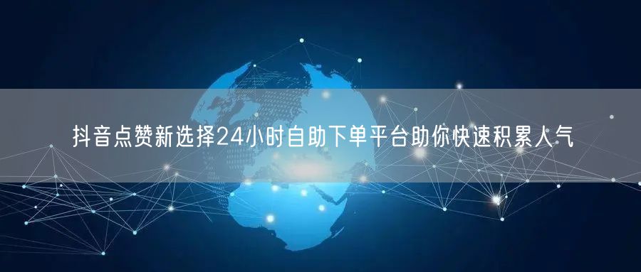 抖音点赞新选择24小时自助下单平台助你快速积累人气