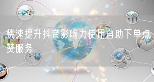 快速提升抖音影响力使用自助下单点赞服务