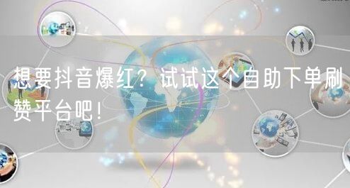 想要抖音爆红？试试这个自助下单刷赞平台吧！