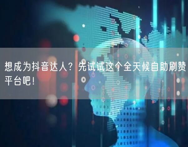 想成为抖音达人？先试试这个全天候自助刷赞平台吧！