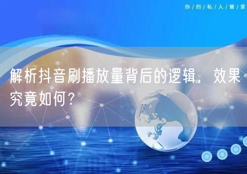 解析抖音刷播放量背后的逻辑，效果究竟如何？