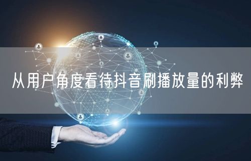 从用户角度看待抖音刷播放量的利弊