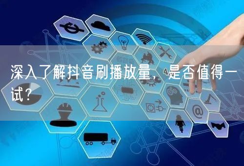 深入了解抖音刷播放量，是否值得一试？