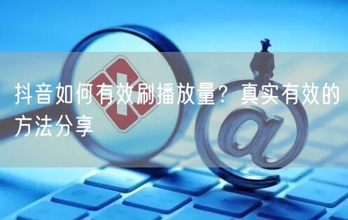 抖音如何有效刷播放量？真实有效的方法分享