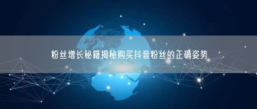 粉丝增长秘籍揭秘购买抖音粉丝的正确姿势