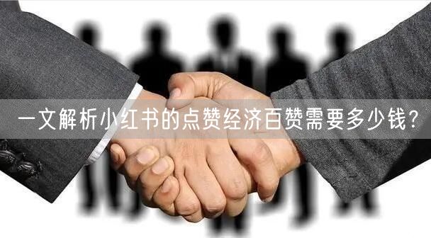 一文解析小红书的点赞经济百赞需要多少钱？