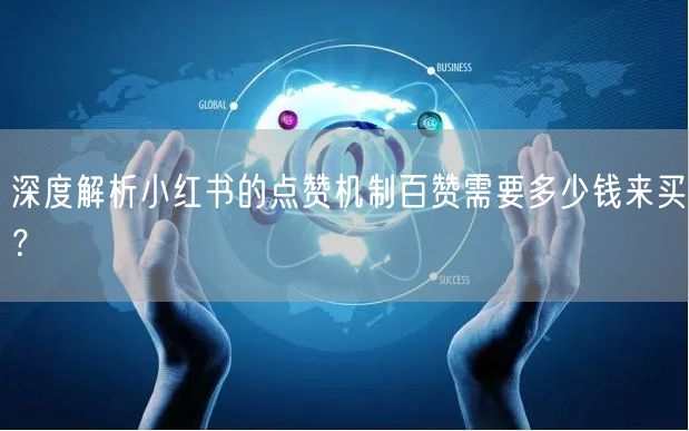 深度解析小红书的点赞机制百赞需要多少钱来买？